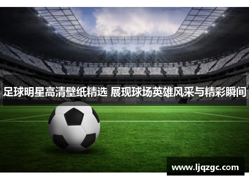 足球明星高清壁纸精选 展现球场英雄风采与精彩瞬间