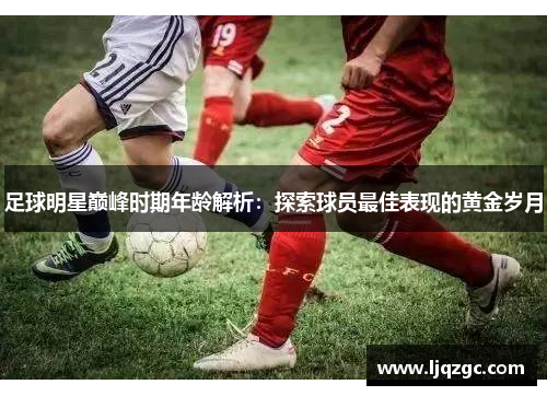 足球明星巅峰时期年龄解析：探索球员最佳表现的黄金岁月