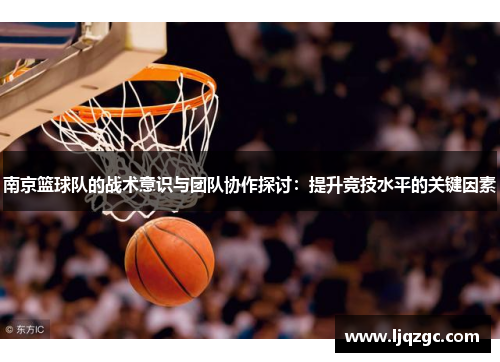 南京篮球队的战术意识与团队协作探讨：提升竞技水平的关键因素