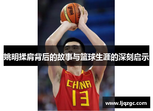 姚明揉肩背后的故事与篮球生涯的深刻启示