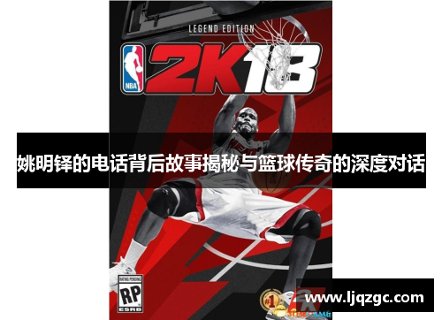 姚明铎的电话背后故事揭秘与篮球传奇的深度对话