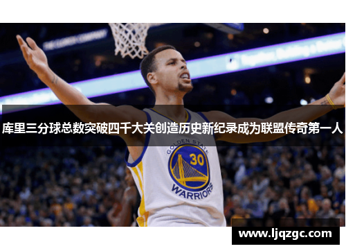 库里三分球总数突破四千大关创造历史新纪录成为联盟传奇第一人